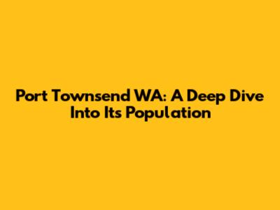 Port Townsend WA: A Deep Dive Into Its Population