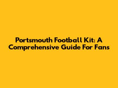Portsmouth Football Kit: A Comprehensive Guide For Fans
