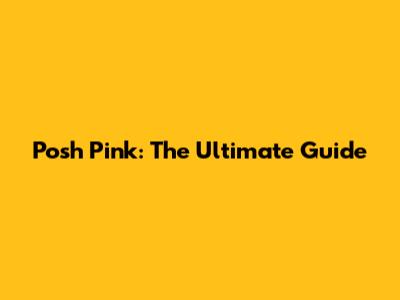 Posh Pink: The Ultimate Guide