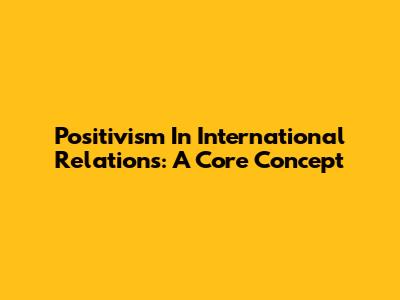Positivism In International Relations: A Core Concept