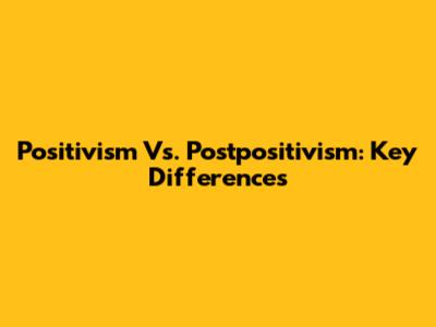 Positivism Vs. Postpositivism: Key Differences