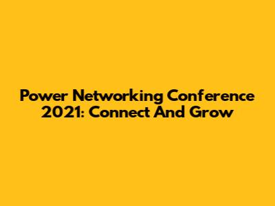 Power Networking Conference 2021: Connect And Grow