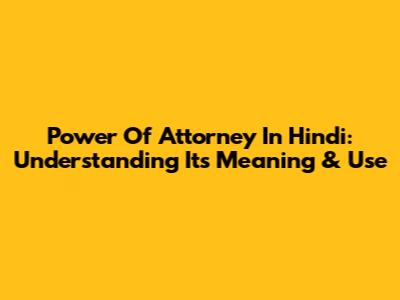 Power Of Attorney In Hindi: Understanding Its Meaning & Use