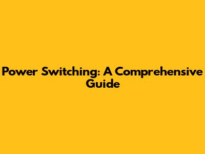 Power Switching: A Comprehensive Guide