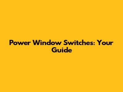 Power Window Switches: Your Guide