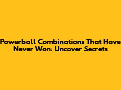 Powerball Combinations That Have Never Won: Uncover Secrets
