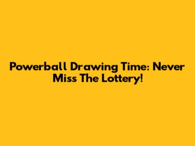 Powerball Drawing Time: Never Miss The Lottery!