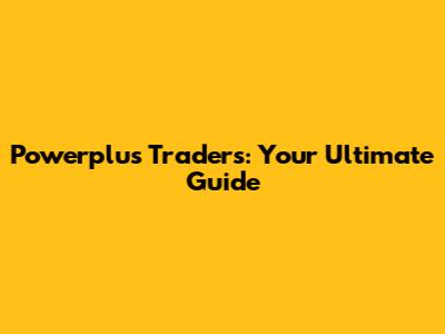 Powerplus Traders: Your Ultimate Guide