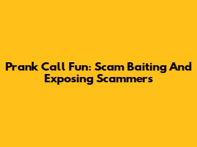 Prank Call Fun: Scam Baiting And Exposing Scammers