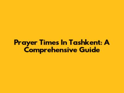 Prayer Times In Tashkent: A Comprehensive Guide