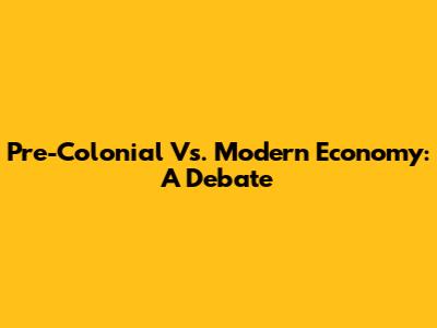 Pre-Colonial Vs. Modern Economy: A Debate