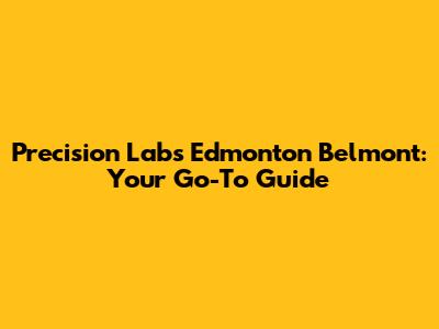 Precision Labs Edmonton Belmont: Your Go-To Guide