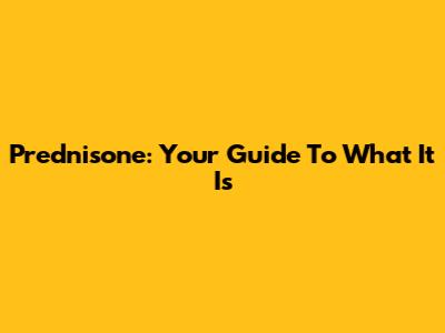 Prednisone: Your Guide To What It Is