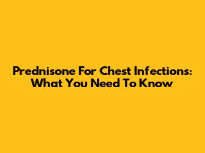 Prednisone For Chest Infections: What You Need To Know