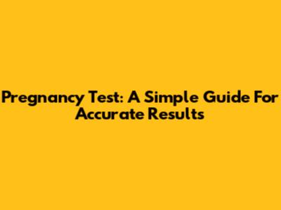 Pregnancy Test: A Simple Guide For Accurate Results