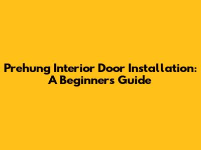 Prehung Interior Door Installation: A Beginner's Guide