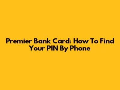 Premier Bank Card: How To Find Your PIN By Phone