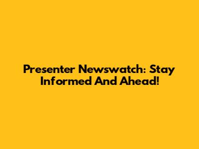 Presenter Newswatch: Stay Informed And Ahead!