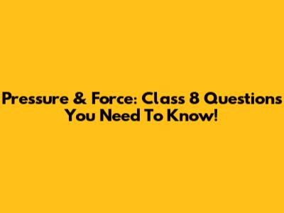 Pressure & Force: Class 8 Questions You Need To Know!