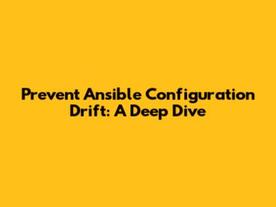 Prevent Ansible Configuration Drift: A Deep Dive
