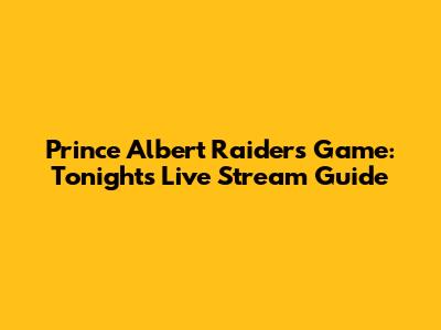 Prince Albert Raiders Game: Tonight's Live Stream Guide