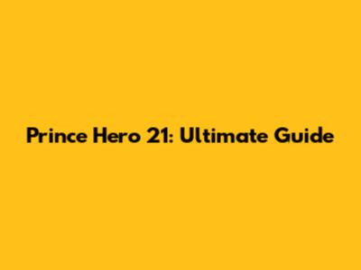 Prince Hero 21: Ultimate Guide