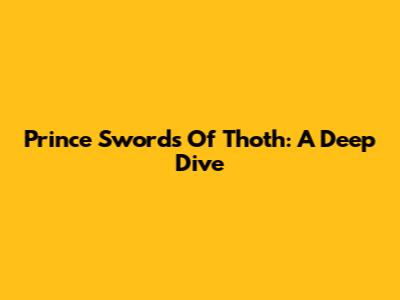 Prince Swords Of Thoth: A Deep Dive