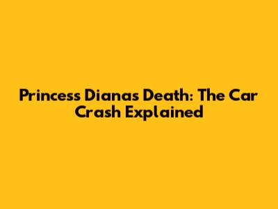 Princess Diana's Death: The Car Crash Explained