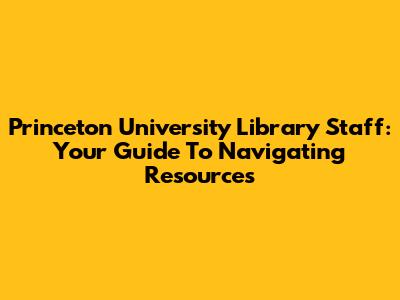 Princeton University Library Staff: Your Guide To Navigating Resources