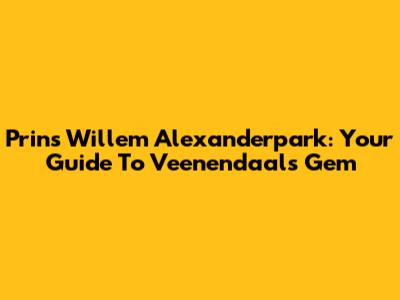 Prins Willem Alexanderpark: Your Guide To Veenendaal's Gem