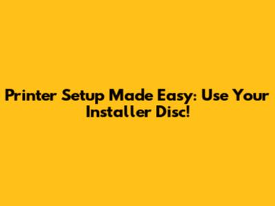 Printer Setup Made Easy: Use Your Installer Disc!