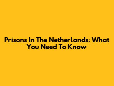 Prisons In The Netherlands: What You Need To Know