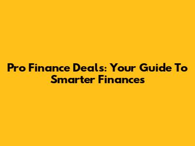 Pro Finance Deals: Your Guide To Smarter Finances