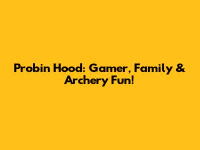 Probin Hood: Gamer, Family & Archery Fun!