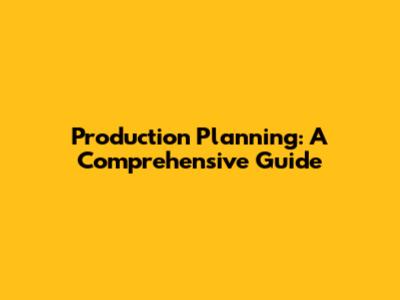Production Planning: A Comprehensive Guide