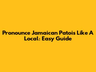Pronounce Jamaican Patois Like A Local: Easy Guide