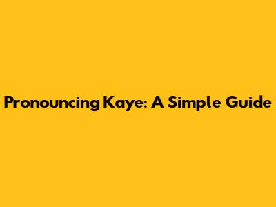 Pronouncing 'Kaye': A Simple Guide