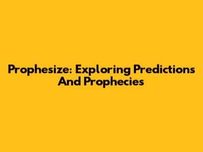 Prophesize: Exploring Predictions And Prophecies
