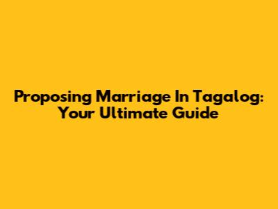 Proposing Marriage In Tagalog: Your Ultimate Guide