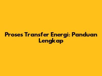 Proses Transfer Energi: Panduan Lengkap