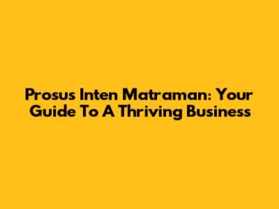 Prosus Inten Matraman: Your Guide To A Thriving Business