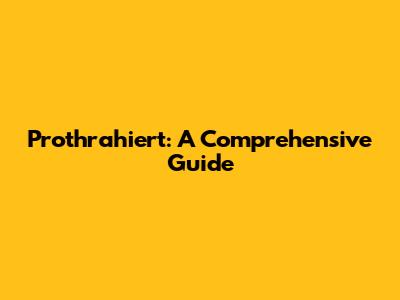 Prothrahiert: A Comprehensive Guide