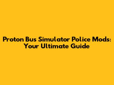 Proton Bus Simulator Police Mods: Your Ultimate Guide