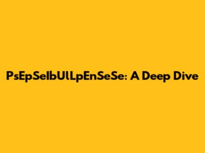 PsEpSeIbUlLpEnSeSe: A Deep Dive