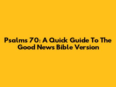Psalms 70: A Quick Guide To The Good News Bible Version