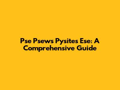 Pse Psews Pysites Ese: A Comprehensive Guide