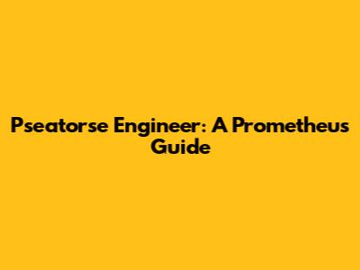 Pseatorse Engineer: A Prometheus Guide