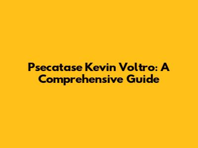 Psecatase Kevin Voltro: A Comprehensive Guide