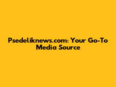 Psedeliknews.com: Your Go-To Media Source
