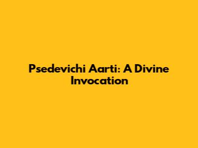 Psedevichi Aarti: A Divine Invocation